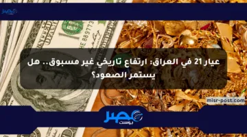 عيار 21 في العراق: ارتفاع تاريخي غير مسبوق.. هل يستمر الصعود؟